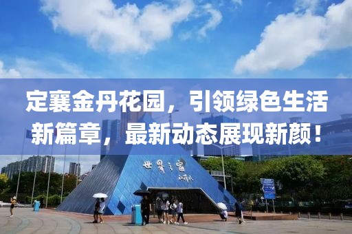定襄金丹花園，引領(lǐng)綠色生活新篇章，最新動(dòng)態(tài)展現(xiàn)新顏！