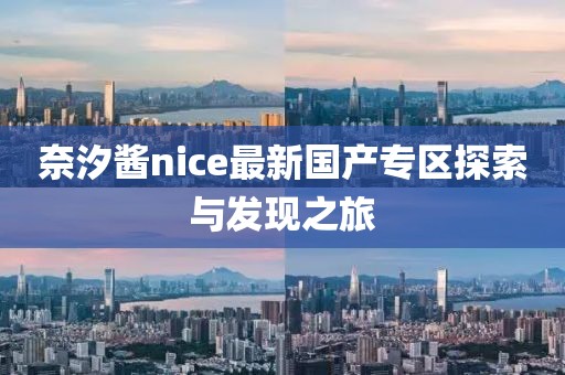 奈汐醬nice最新國產(chǎn)專區(qū)探索與發(fā)現(xiàn)之旅