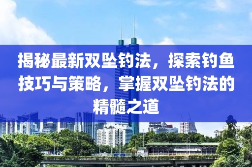 揭秘最新雙墜釣法，探索釣魚技巧與策略，掌握雙墜釣法的精髓之道