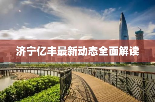 濟寧億豐最新動態(tài)全面解讀