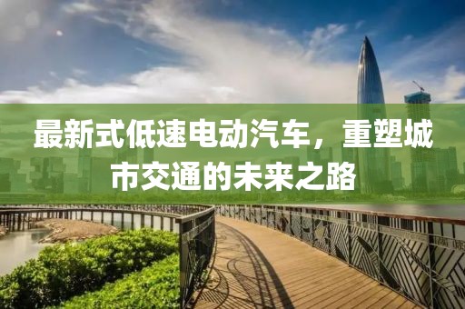 最新式低速電動汽車，重塑城市交通的未來之路