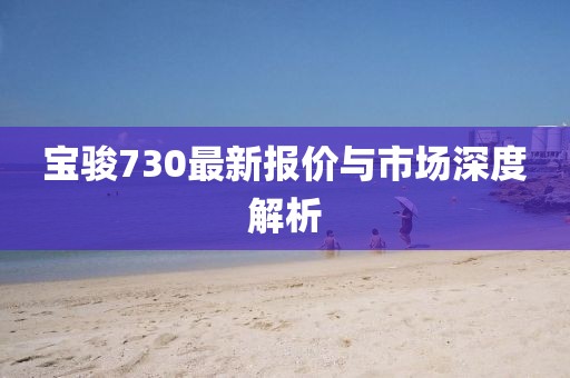 寶駿730最新報(bào)價(jià)與市場(chǎng)深度解析