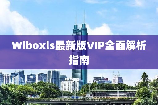 Wiboxls最新版VIP全面解析指南