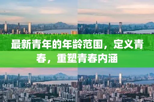 最新青年的年齡范圍，定義青春，重塑青春內(nèi)涵