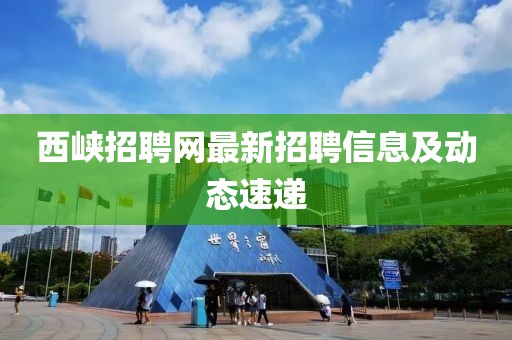 西峽招聘網(wǎng)最新招聘信息及動(dòng)態(tài)速遞