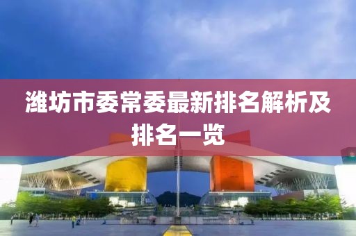 濰坊市委常委最新排名解析及排名一覽