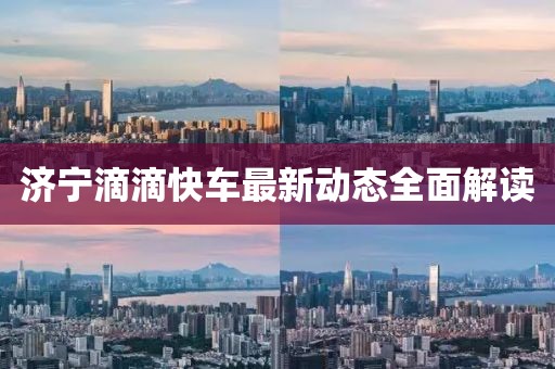 濟(jì)寧滴滴快車最新動態(tài)全面解讀