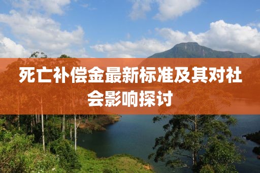 死亡補(bǔ)償金最新標(biāo)準(zhǔn)及其對(duì)社會(huì)影響探討
