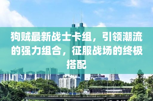 狗賊最新戰(zhàn)士卡組，引領(lǐng)潮流的強(qiáng)力組合，征服戰(zhàn)場的終極搭配