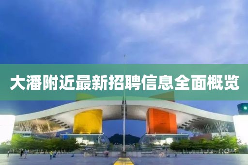 大潘附近最新招聘信息全面概覽