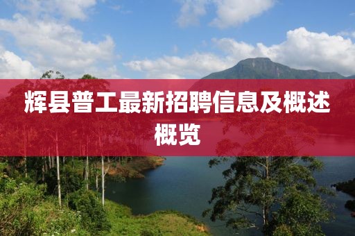 輝縣普工最新招聘信息及概述概覽