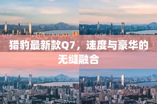 獵豹最新款Q7，速度與豪華的無縫融合