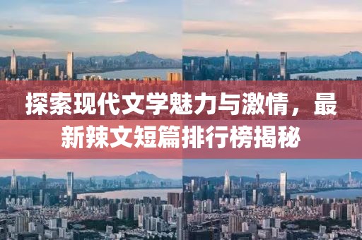 探索現(xiàn)代文學(xué)魅力與激情，最新辣文短篇排行榜揭秘