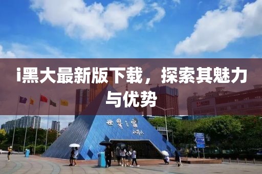 i黑大最新版下載，探索其魅力與優(yōu)勢(shì)