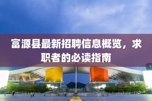 富源縣最新招聘信息概覽，求職者的必讀指南