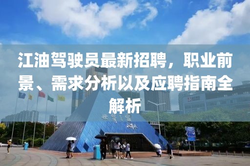 江油駕駛員最新招聘，職業(yè)前景、需求分析以及應(yīng)聘指南全解析