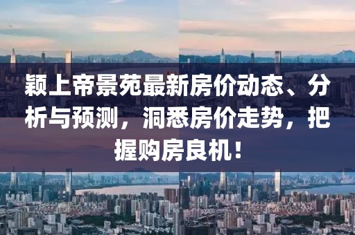 穎上帝景苑最新房價動態(tài)、分析與預(yù)測，洞悉房價走勢，把握購房良機！