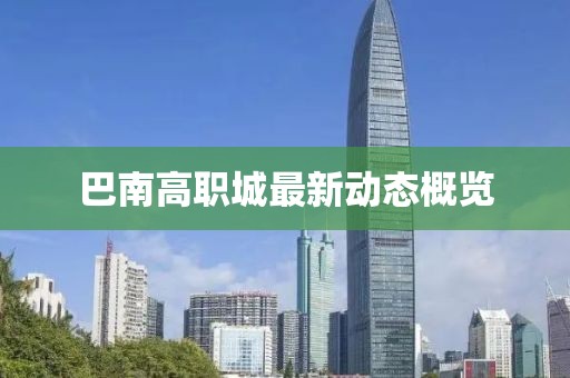 巴南高職城最新動(dòng)態(tài)概覽