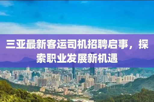 三亞最新客運司機招聘啟事，探索職業(yè)發(fā)展新機遇