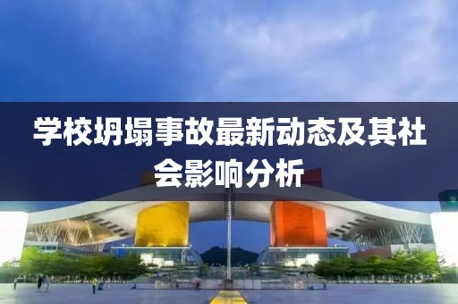 學(xué)校坍塌事故最新動態(tài)及其社會影響分析