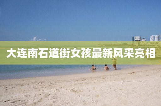 大連南石道街女孩最新風(fēng)采亮相