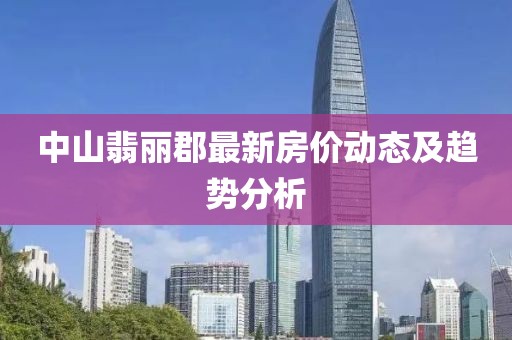 中山翡麗郡最新房價動態(tài)及趨勢分析
