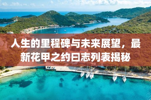 人生的里程碑與未來展望，最新花甲之約曰志列表揭秘
