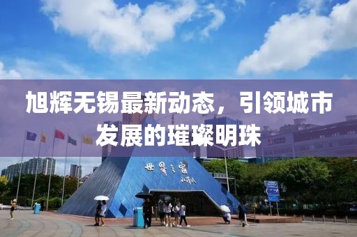旭輝無(wú)錫最新動(dòng)態(tài)，引領(lǐng)城市發(fā)展的璀璨明珠
