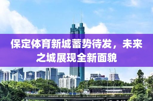 保定體育新城蓄勢待發(fā)，未來之城展現(xiàn)全新面貌