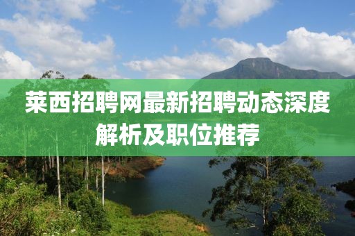 萊西招聘網(wǎng)最新招聘動(dòng)態(tài)深度解析及職位推薦