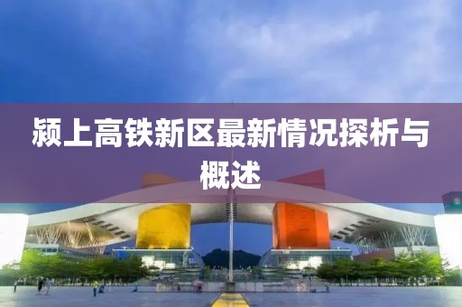 潁上高鐵新區(qū)最新情況探析與概述