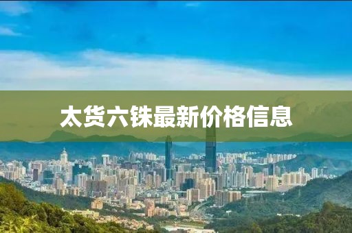 太貨六銖最新價(jià)格信息