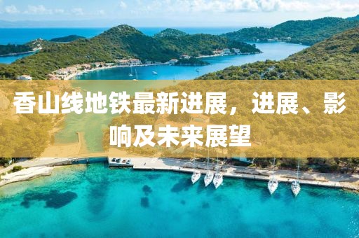 香山線地鐵最新進(jìn)展，進(jìn)展、影響及未來(lái)展望