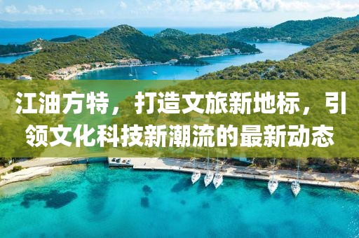 江油方特，打造文旅新地標(biāo)，引領(lǐng)文化科技新潮流的最新動(dòng)態(tài)