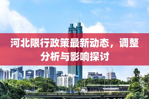 河北限行政策最新動(dòng)態(tài)，調(diào)整分析與影響探討