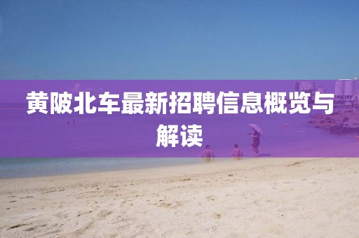 黃陂北車最新招聘信息概覽與解讀