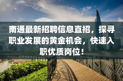 南通最新招聘信息直招，探尋職業(yè)發(fā)展的黃金機會，快速入職優(yōu)質(zhì)崗位！