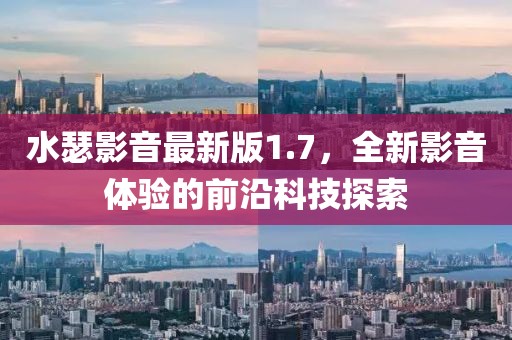 水瑟影音最新版1.7，全新影音體驗(yàn)的前沿科技探索