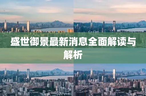 盛世御景最新消息全面解讀與解析