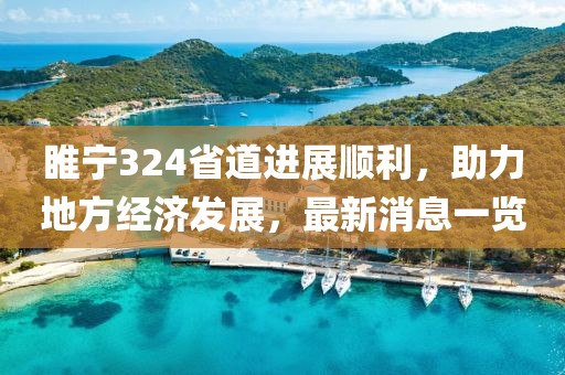 睢寧324省道進(jìn)展順利，助力地方經(jīng)濟(jì)發(fā)展，最新消息一覽