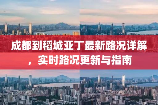 成都到稻城亞丁最新路況詳解，實時路況更新與指南