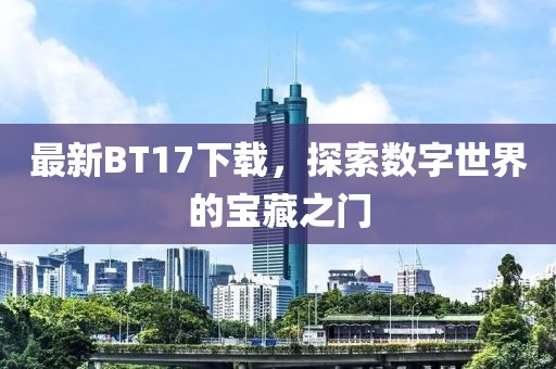 最新BT17下載，探索數(shù)字世界的寶藏之門
