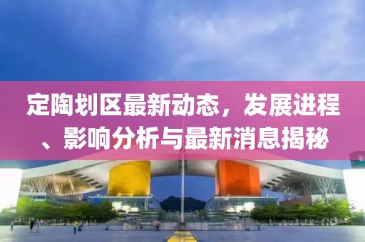 定陶劃區(qū)最新動態(tài)，發(fā)展進程、影響分析與最新消息揭秘