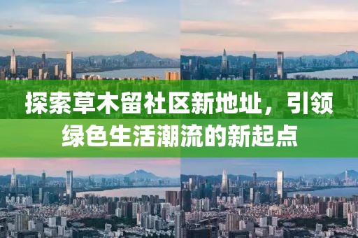 探索草木留社區(qū)新地址，引領(lǐng)綠色生活潮流的新起點(diǎn)
