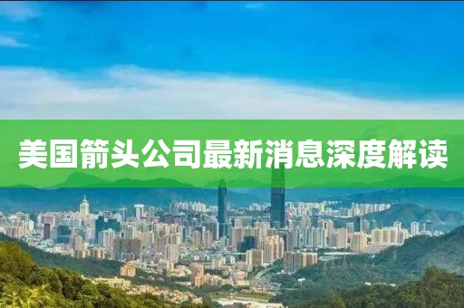 美國箭頭公司最新消息深度解讀