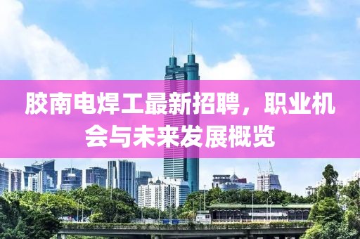 膠南電焊工最新招聘，職業(yè)機會與未來發(fā)展概覽