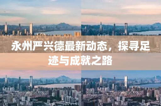 永州嚴興德最新動態(tài)，探尋足跡與成就之路