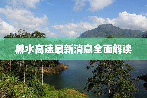 赫水高速最新消息全面解讀
