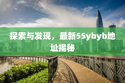 探索與發(fā)現(xiàn)，最新55ybyb地址揭秘