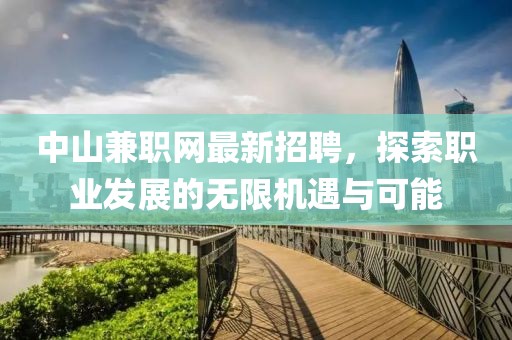中山兼職網(wǎng)最新招聘，探索職業(yè)發(fā)展的無(wú)限機(jī)遇與可能